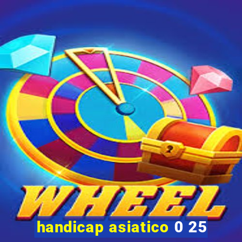 handicap asiatico 0 25